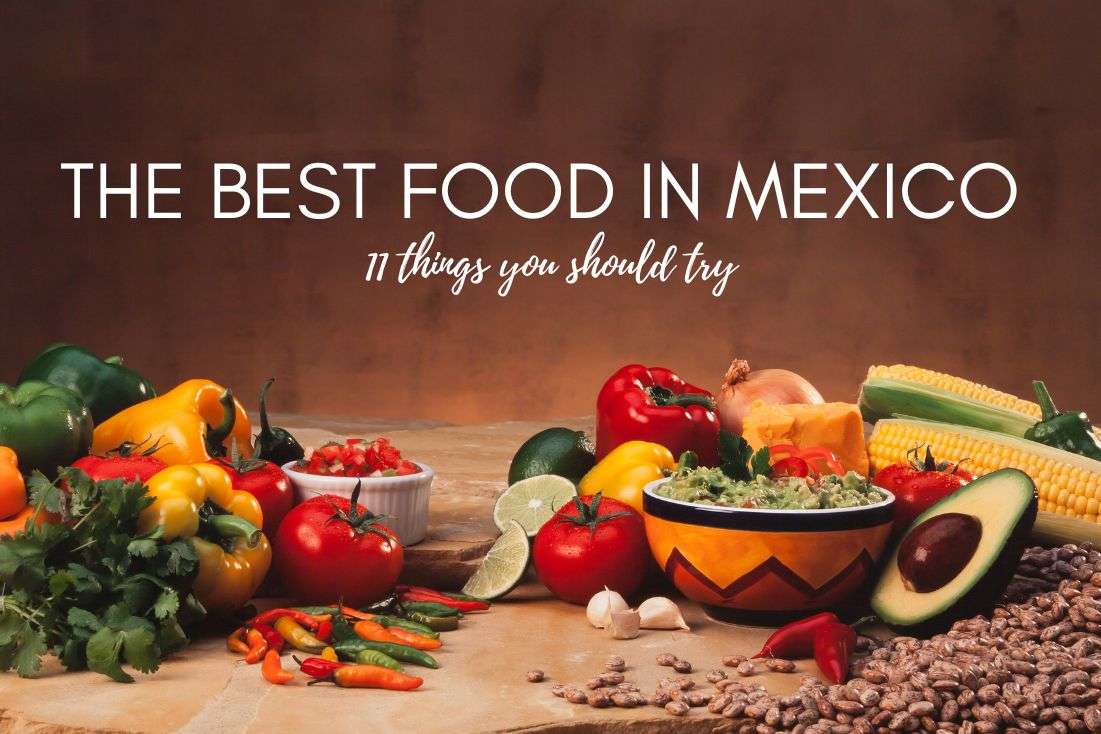 The Best Food in Mexico: 11 Things You Should Try + 3 You Shouldn’t