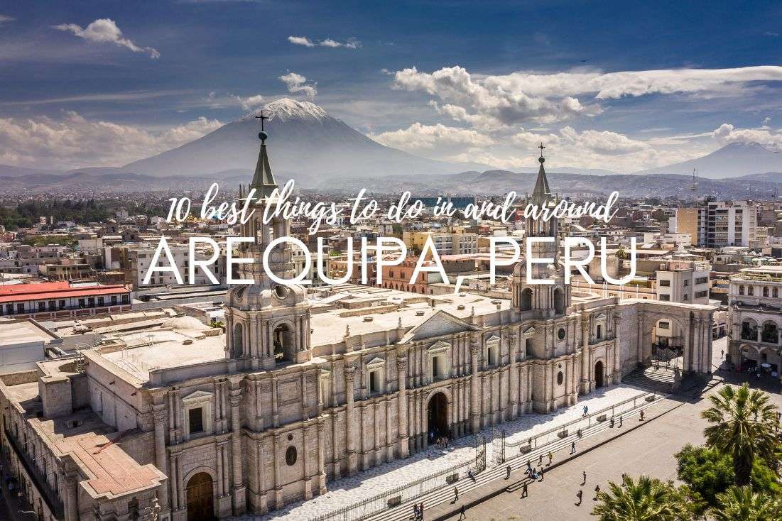 The 10 Best Things to Do In and Around Arequipa