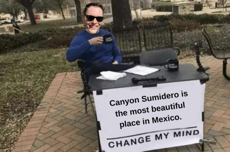 Canyon Sumidero is the most beautiful place in Mexico. Change my mind - meme